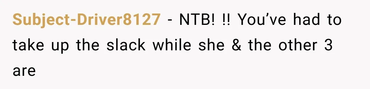 Subject-Driver8127 − NTB! !! You’ve had to take up the slack while she & the other 3 are