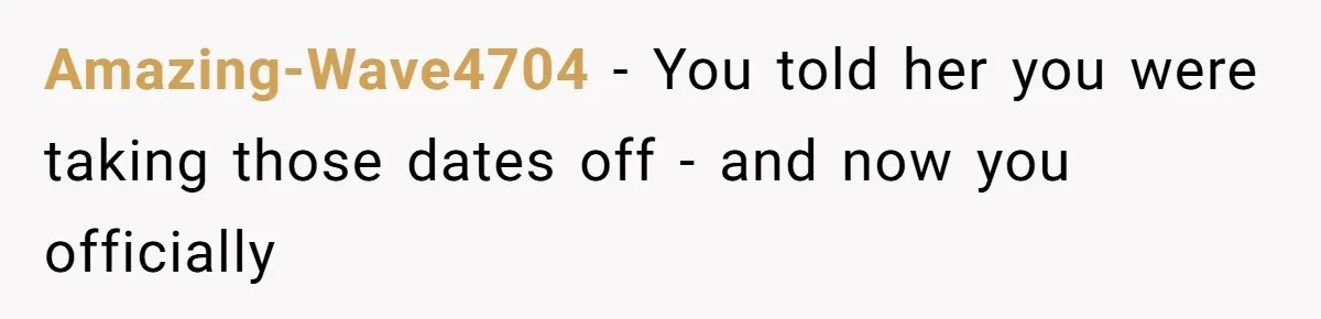Amazing-Wave4704 − You told her you were taking those dates off - and now you officially
