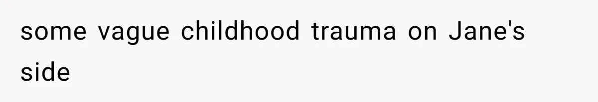 Woman Refuses to House SIL Who Spent Six Years Treating Her Like a Threat to Her Own Nephew some vague childhood trauma on Jane's side