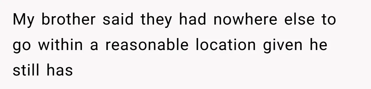 Woman Refuses to House SIL Who Spent Six Years Treating Her Like a Threat to Her Own Nephew My brother said they had nowhere else to go within a reasonable location given he still has