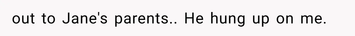 Woman Refuses to House SIL Who Spent Six Years Treating Her Like a Threat to Her Own Nephew out to Jane's parents.. He hung up on me.