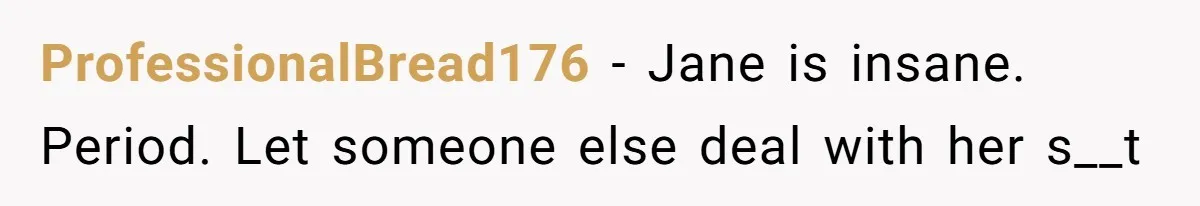 Woman Refuses to House SIL Who Spent Six Years Treating Her Like a Threat to Her Own Nephew ProfessionalBread176 − Jane is insane. Period. Let someone else deal with her s__t