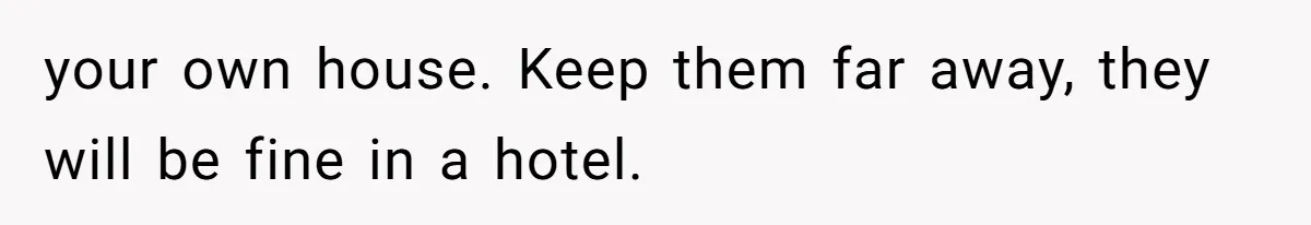 Woman Refuses to House SIL Who Spent Six Years Treating Her Like a Threat to Her Own Nephew your own house. Keep them far away, they will be fine in a hotel.