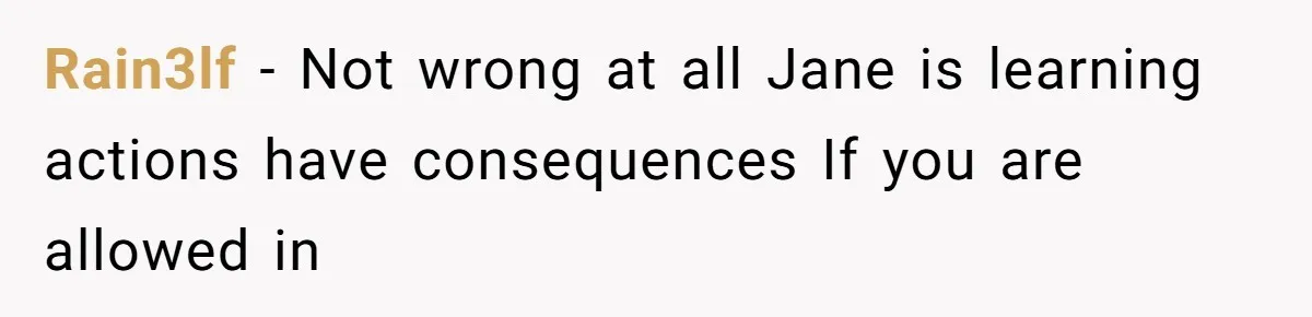 Woman Refuses to House SIL Who Spent Six Years Treating Her Like a Threat to Her Own Nephew Rain3lf − Not wrong at all Jane is learning actions have consequences If you are allowed in