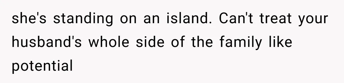 Woman Refuses to House SIL Who Spent Six Years Treating Her Like a Threat to Her Own Nephew she's standing on an island. Can't treat your husband's whole side of the family like potential
