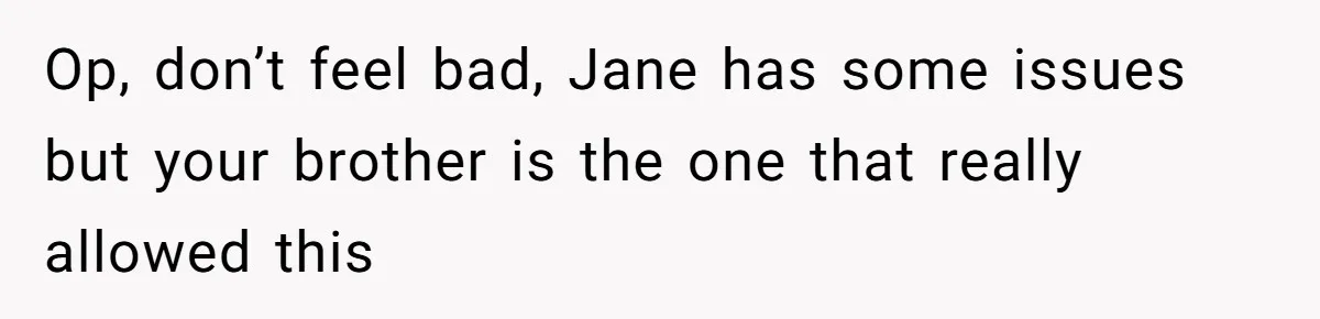 Woman Refuses to House SIL Who Spent Six Years Treating Her Like a Threat to Her Own Nephew Op, don’t feel bad, Jane has some issues but your brother is the one that really allowed this