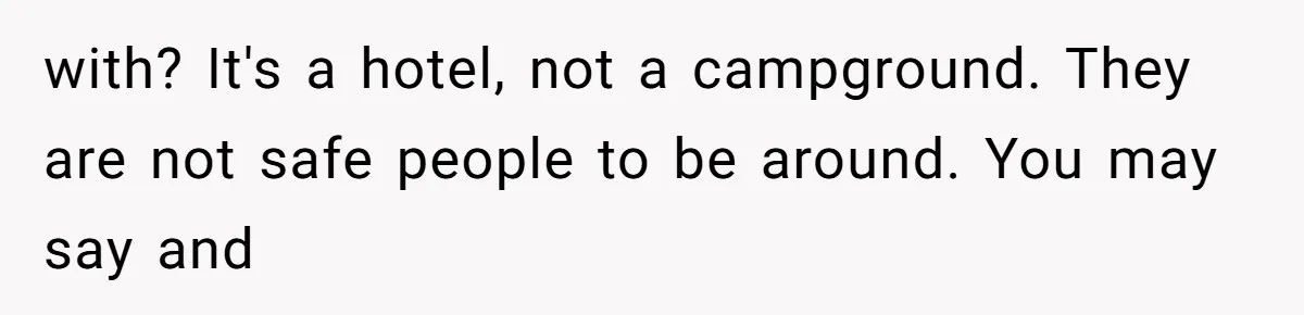 Woman Refuses to House SIL Who Spent Six Years Treating Her Like a Threat to Her Own Nephew with? It's a hotel, not a campground. They are not safe people to be around. You may say and