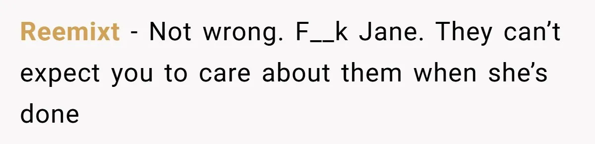 Woman Refuses to House SIL Who Spent Six Years Treating Her Like a Threat to Her Own Nephew Reemixt − Not wrong. F__k Jane. They can’t expect you to care about them when she’s done