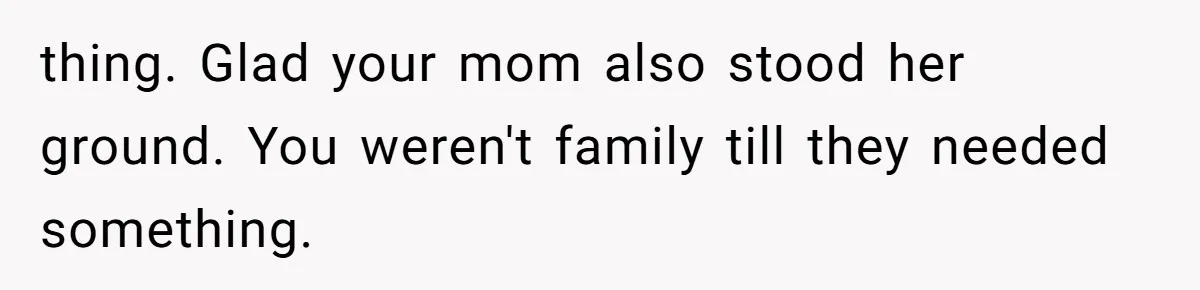 Woman Refuses to House SIL Who Spent Six Years Treating Her Like a Threat to Her Own Nephew thing. Glad your mom also stood her ground. You weren't family till they needed something.