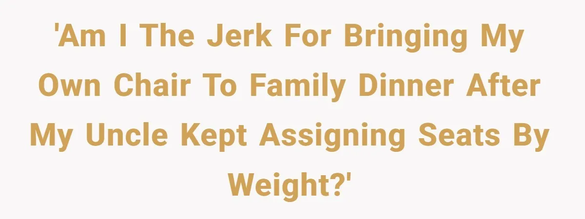 'Am I the jerk for bringing my own chair to family dinner after my uncle kept assigning seats by weight?'