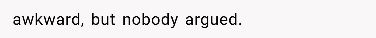 awkward, but nobody argued.