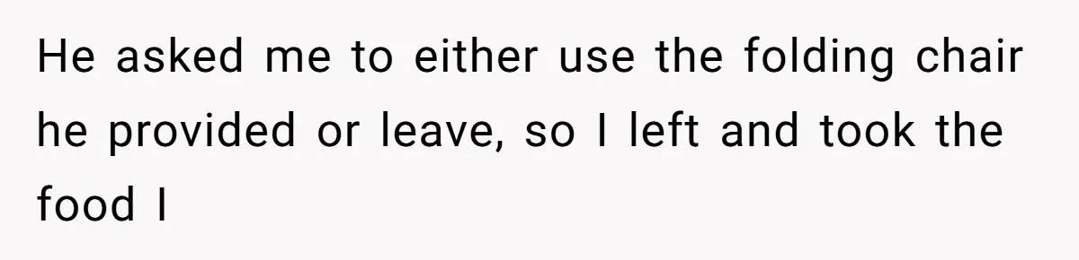 He asked me to either use the folding chair he provided or leave, so I left and took the food I