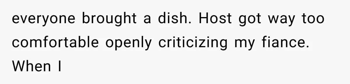 everyone brought a dish. Host got way too comfortable openly criticizing my fiance. When I