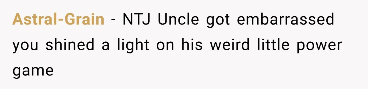 Astral-Grain − NTJ Uncle got embarrassed you shined a light on his weird little power game