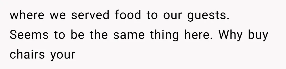 where we served food to our guests. Seems to be the same thing here. Why buy chairs your