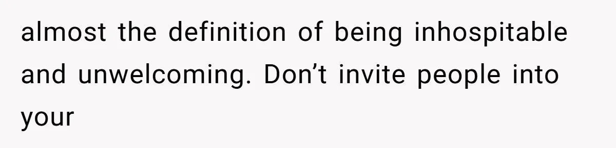 almost the definition of being inhospitable and unwelcoming. Don’t invite people into your