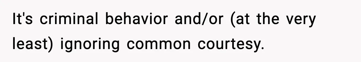 It's criminal behavior and/or (at the very least) ignoring common courtesy.