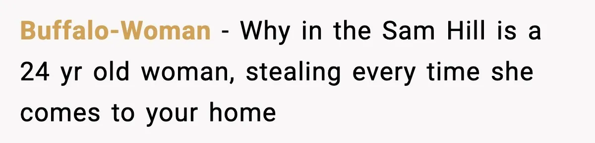 Buffalo-Woman − Why in the Sam Hill is a 24 yr old woman, stealing every time she comes to your home