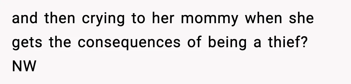 and then crying to her mommy when she gets the consequences of being a thief? NW