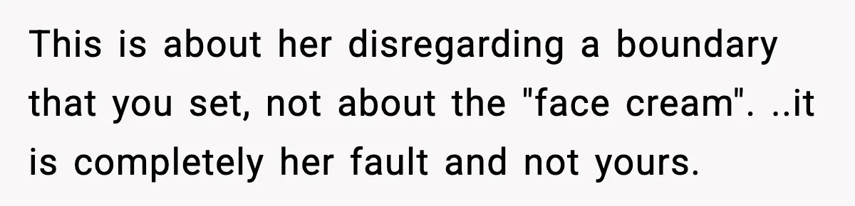 This is about her disregarding a boundary that you set, not about the "face cream". ..it is completely her fault and not yours.