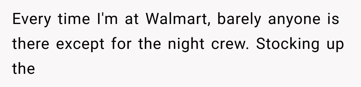 Customer Laughs When Angry Walmart Worker Threatens to Fire Him Without Knowing His Name Every time I'm at Walmart, barely anyone is there except for the night crew. Stocking up the