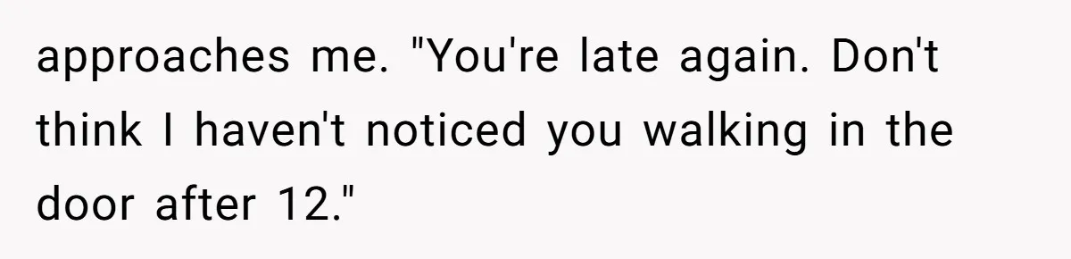 Customer Laughs When Angry Walmart Worker Threatens to Fire Him Without Knowing His Name approaches me. "You're late again. Don't think I haven't noticed you walking in the door after 12."