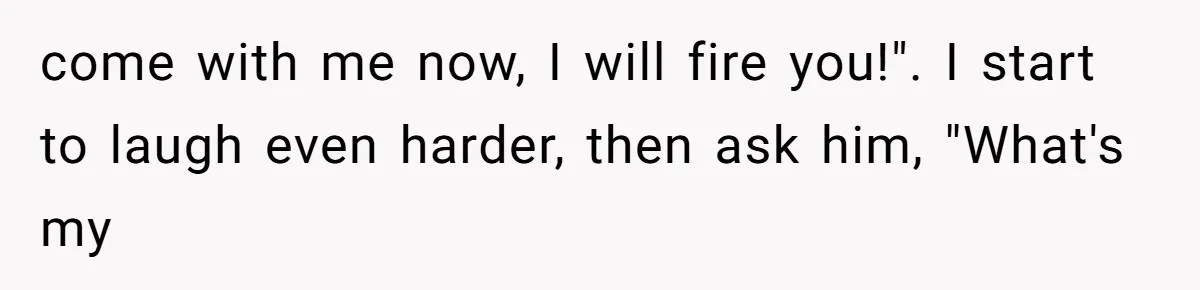 Customer Laughs When Angry Walmart Worker Threatens to Fire Him Without Knowing His Name come with me now, I will fire you!". I start to laugh even harder, then ask him, "What's my
