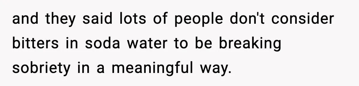 and they said lots of people don't consider bitters in soda water to be breaking sobriety in a meaningful way.