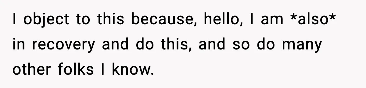 I object to this because, hello, I am *also* in recovery and do this, and so do many other folks I know.