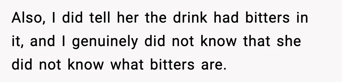 Also, I did tell her the drink had bitters in it, and I genuinely did not know that she did not know what bitters are.
