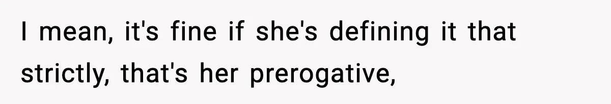I mean, it's fine if she's defining it that strictly, that's her prerogative,