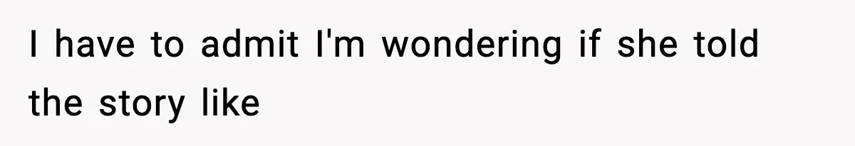 I have to admit I'm wondering if she told the story like