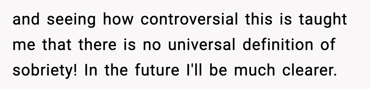 and seeing how controversial this is taught me that there is no universal definition of sobriety! In the future I'll be much clearer.