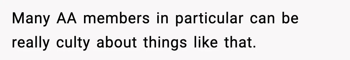 Many AA members in particular can be really culty about things like that.