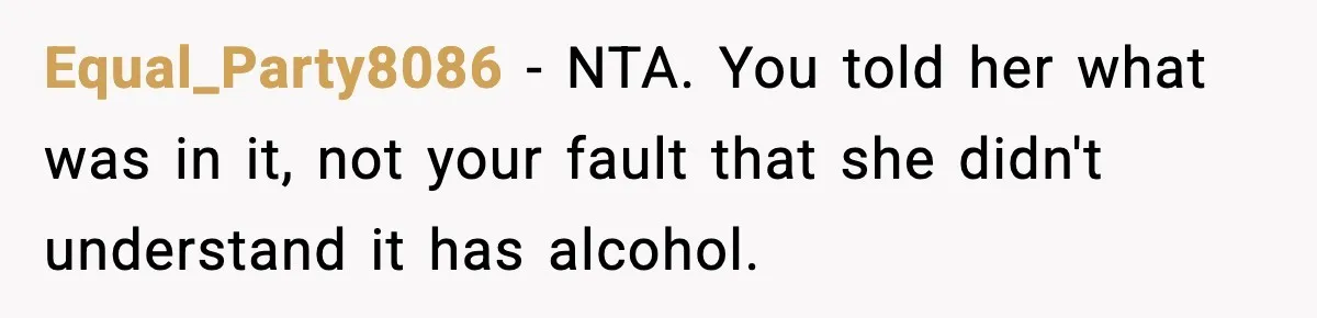 Equal_Party8086 − NTA. You told her what was in it, not your fault that she didn't understand it has alcohol.