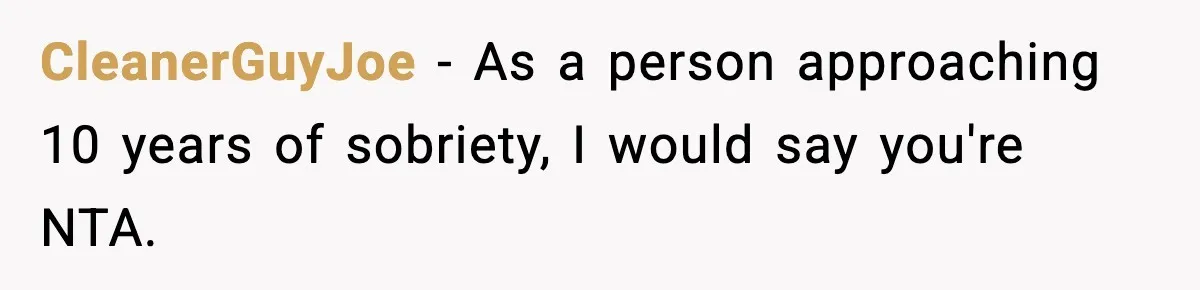 CleanerGuyJoe − As a person approaching 10 years of sobriety, I would say you're NTA.