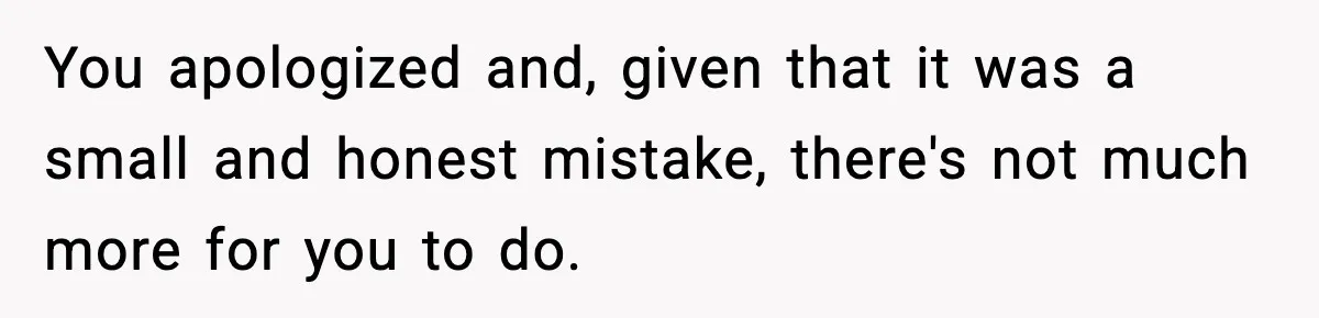 You apologized and, given that it was a small and honest mistake, there's not much more for you to do.
