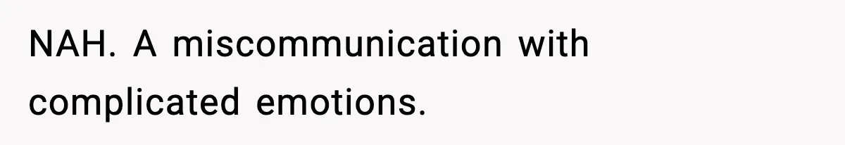 NAH. A miscommunication with complicated emotions.