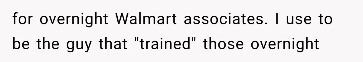 Customer Laughs When Angry Walmart Worker Threatens to Fire Him Without Knowing His Name for overnight Walmart associates. I use to be the guy that "trained" those overnight