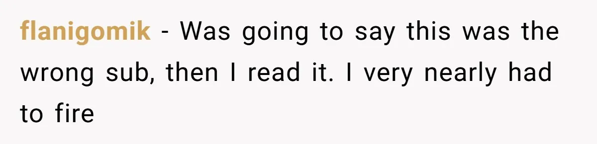 Customer Laughs When Angry Walmart Worker Threatens to Fire Him Without Knowing His Name flanigomik − Was going to say this was the wrong sub, then I read it. I very nearly had to fire