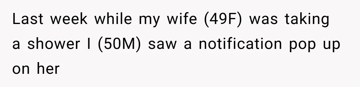 Last week while my wife (49F) was taking a shower I (50M) saw a notification pop up on her