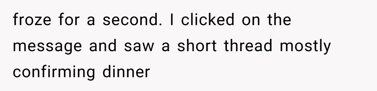 froze for a second. I clicked on the message and saw a short thread mostly confirming dinner