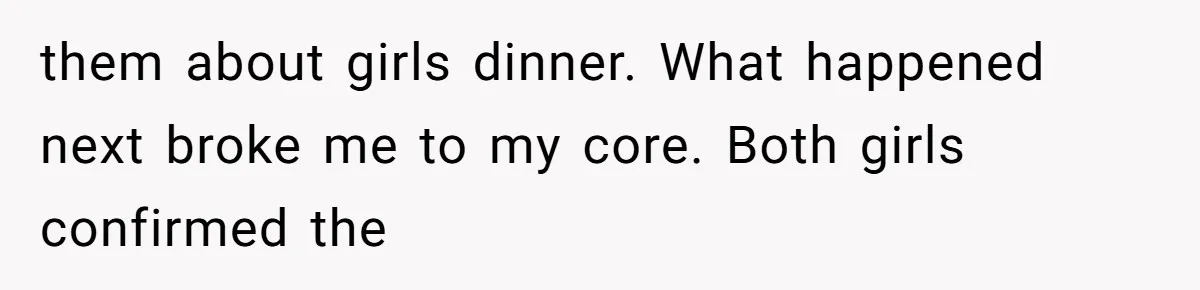 them about girls dinner. What happened next broke me to my core. Both girls confirmed the