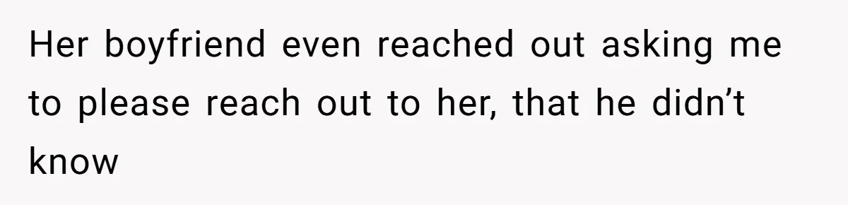 Her boyfriend even reached out asking me to please reach out to her, that he didn’t know