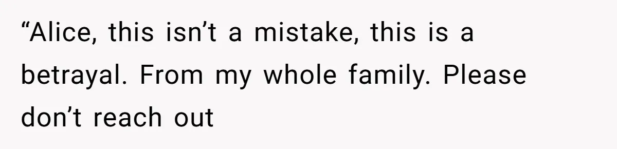 “Alice, this isn’t a mistake, this is a betrayal. From my whole family. Please don’t reach out