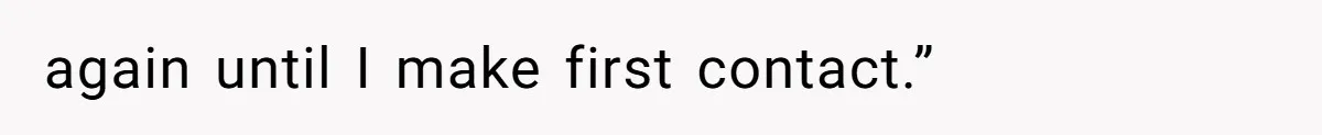 again until I make first contact.”