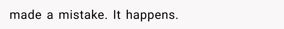 made a mistake. It happens.