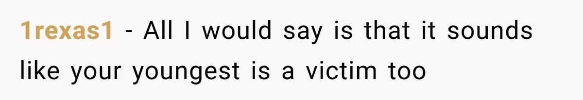 1rexas1 − All I would say is that it sounds like your youngest is a victim too