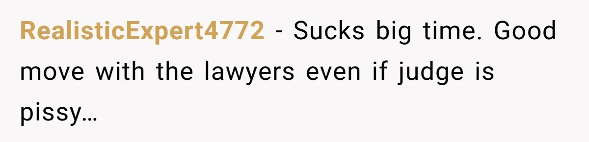 RealisticExpert4772 − Sucks big time. Good move with the lawyers even if judge is pissy…