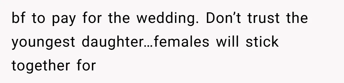 bf to pay for the wedding. Don’t trust the youngest daughter…females will stick together for